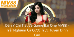 Dan Y Chi Tiet Ve Game Bai One Mv88 Trai Nghiem Ca Cuoc Truc Tuyen Dinh Cao0