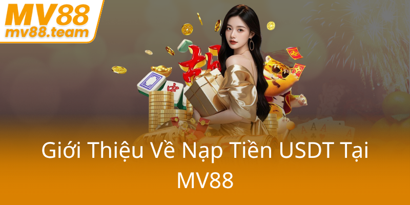 Hướng Dẫn Nạp Tiền USDT MV88 - Bí Quyết Giao Dịch Tiền Số An Toàn Và Hiệu Quả 1 Gioi Thieu Ve Nap Tien Usdt Tai Mv880