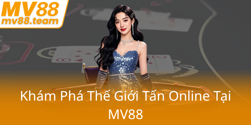 Tấn Online MV88 - Trải Nghiệm Đỉnh Cao Giải Trí Trực Tuyến Đầy Hứng Khởi 1 Kham Pha The Gioi Tan Online Tai Mv880