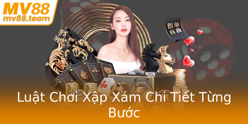 Luật Chơi Xập Xám Chi Tiết Từng Bước Luật Chơi Xập Xám Chi Tiết Từng Bước