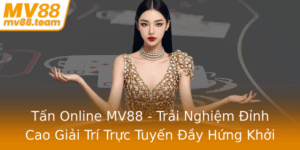 Tan Online Mv88 Trai Nghiem Inh Cao Giai Tri Truc Tuyen Ay Hung Khoi