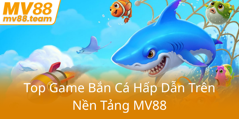 Top Game Ban Ca Hap Dan Tren Nen Tang Mv880