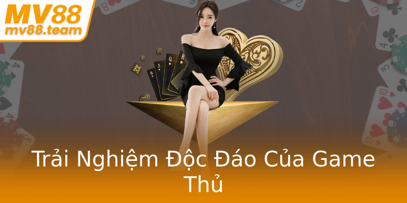Trải Nghiệm Độc Đáo Của Game Thủ Trải Nghiệm Độc Đáo Của Game Thủ